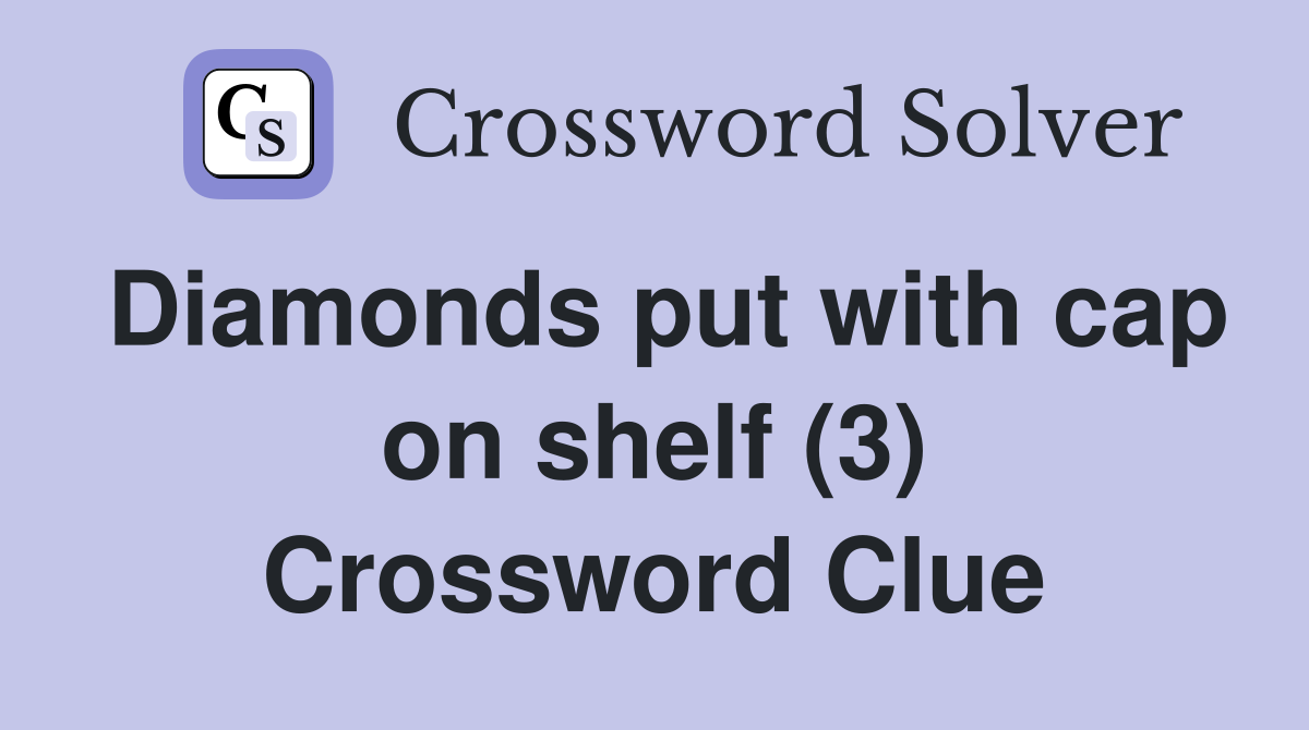 Diamonds put with cap on shelf (3) Crossword Clue