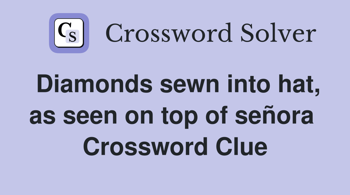 Diamonds sewn into hat, as seen on top of señora  Crossword Clue