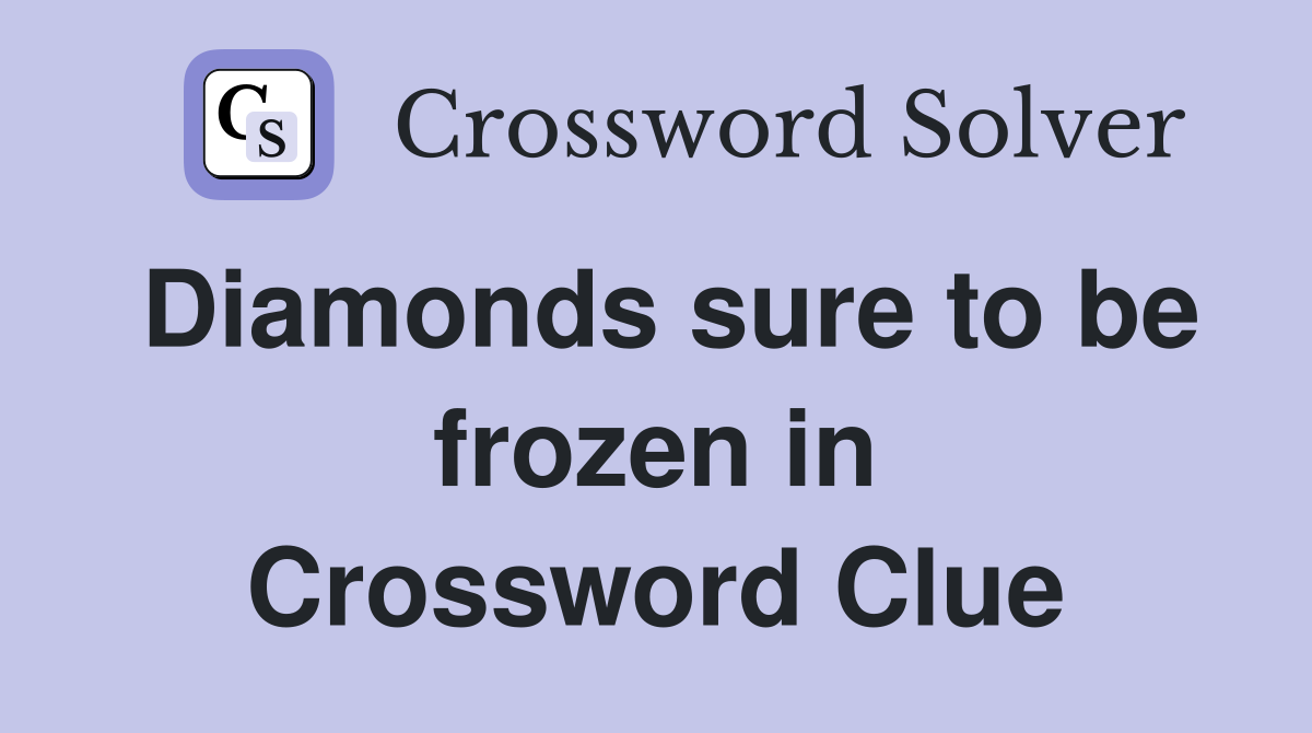Diamonds sure to be frozen in Crossword Clue
