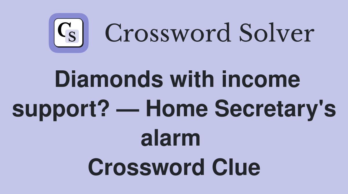Diamonds with income support? — Home Secretary's alarm  Crossword Clue