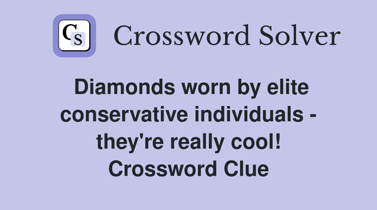 Diamonds worn by elite conservative individuals - they're really cool! Crossword Clue