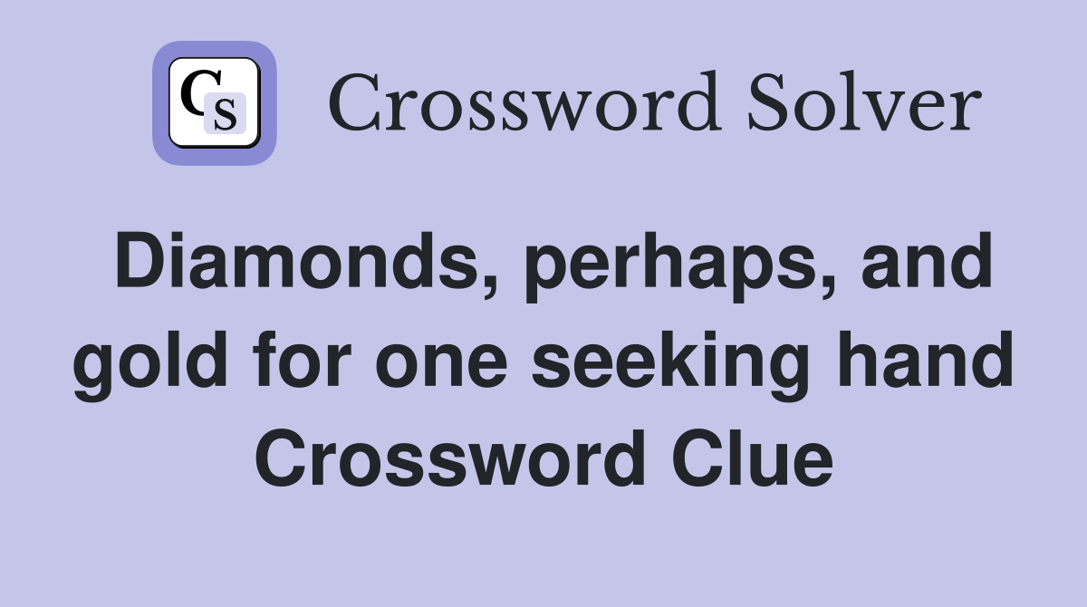 Diamonds, perhaps, and gold for one seeking hand Crossword Clue
