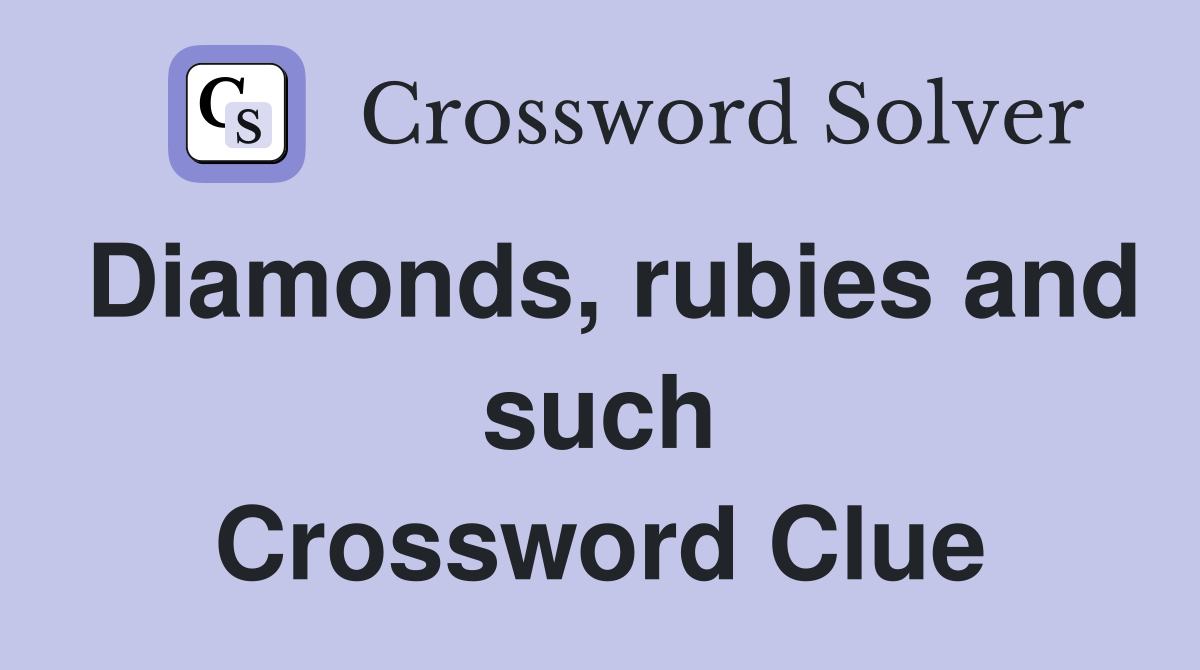 Diamonds, rubies and such Crossword Clue
