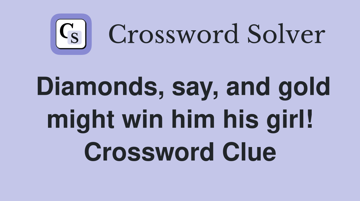 Diamonds, say, and gold might win him his girl! Crossword Clue