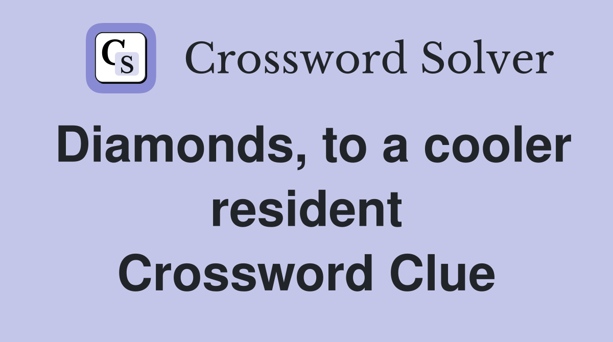 Diamonds, to a cooler resident Crossword Clue