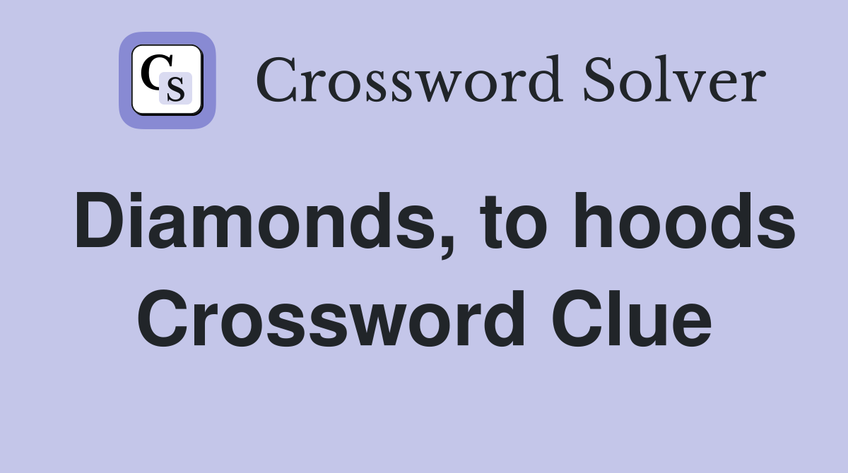 Diamonds, to hoods Crossword Clue