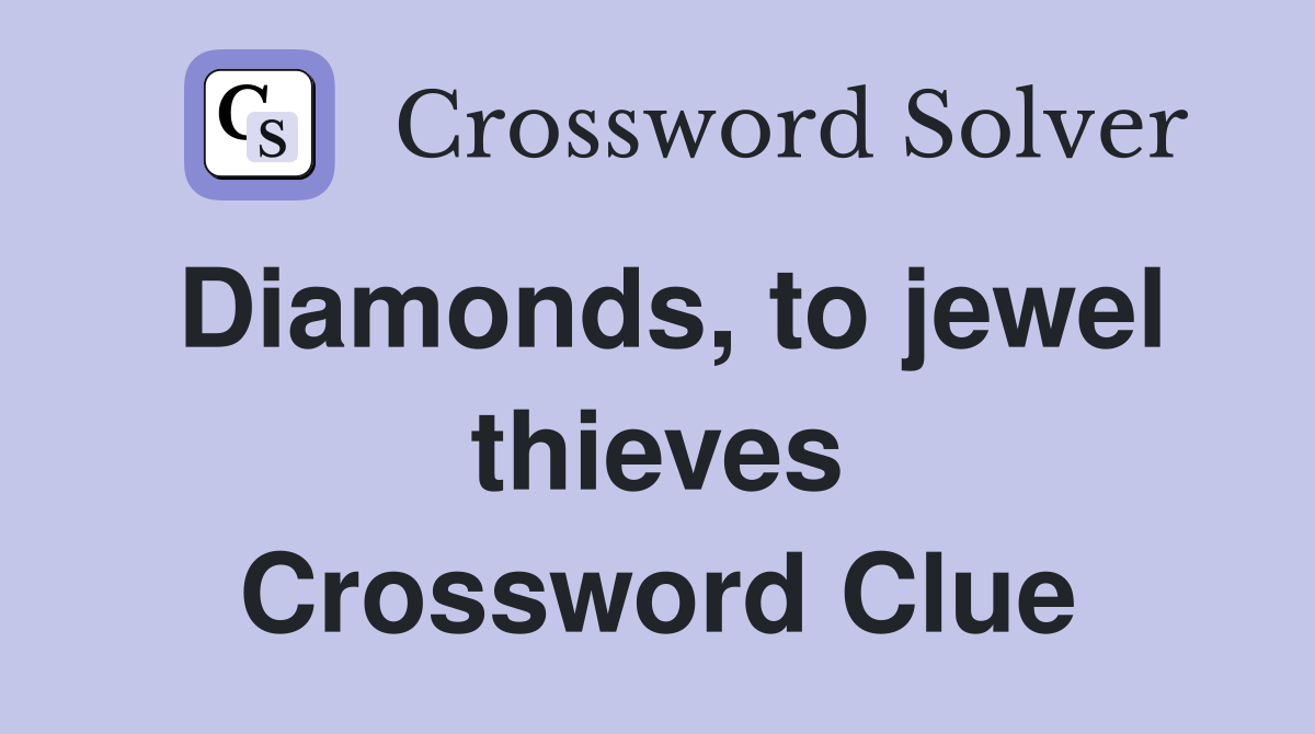 Diamonds, to jewel thieves Crossword Clue