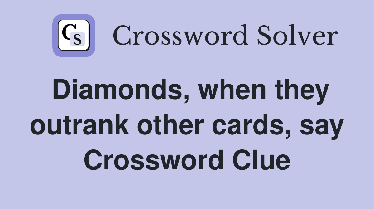 Diamonds, when they outrank other cards, say Crossword Clue