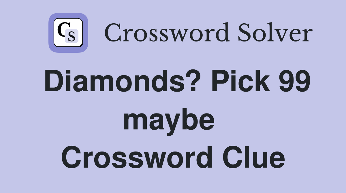 Diamonds? Pick 99 maybe  Crossword Clue