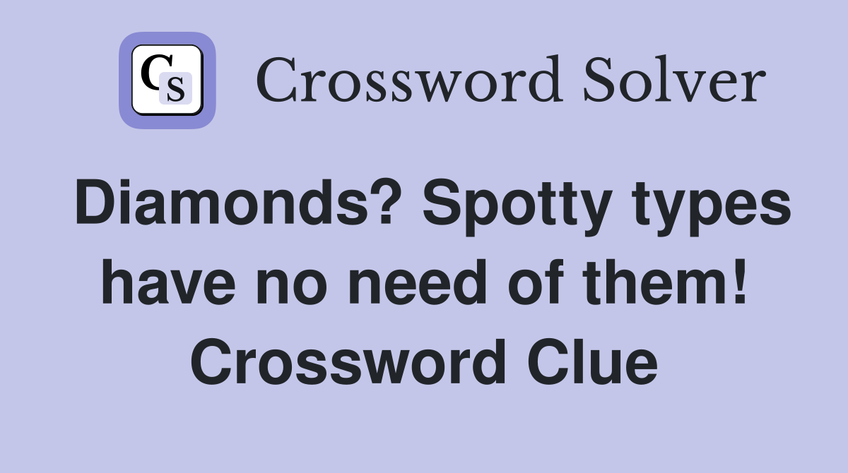 Diamonds? Spotty types have no need of them! Crossword Clue