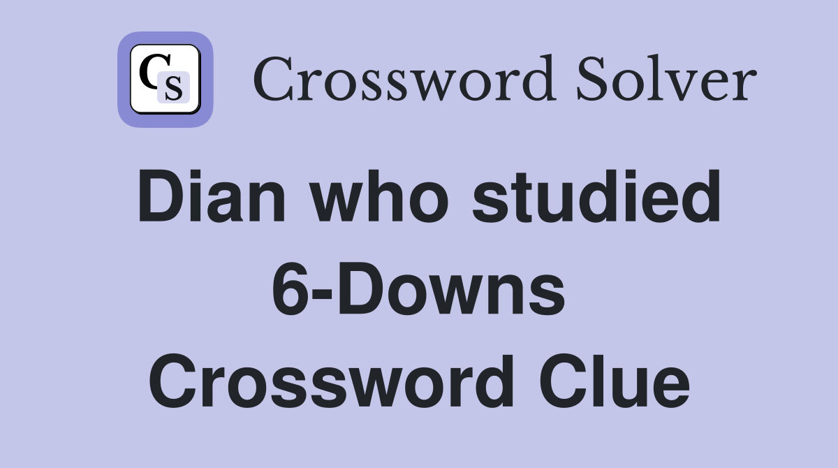 Dian who studied 6-Downs Crossword Clue