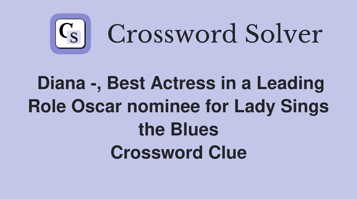 Diana -, Best Actress in a Leading Role Oscar nominee for Lady Sings the Blues Crossword Clue