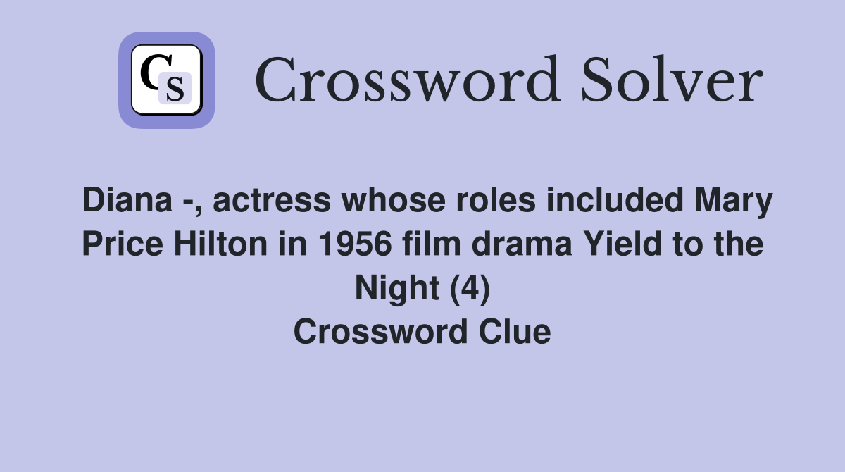 Diana -, actress whose roles included Mary Price Hilton in 1956 film drama Yield to the Night (4) Crossword Clue
