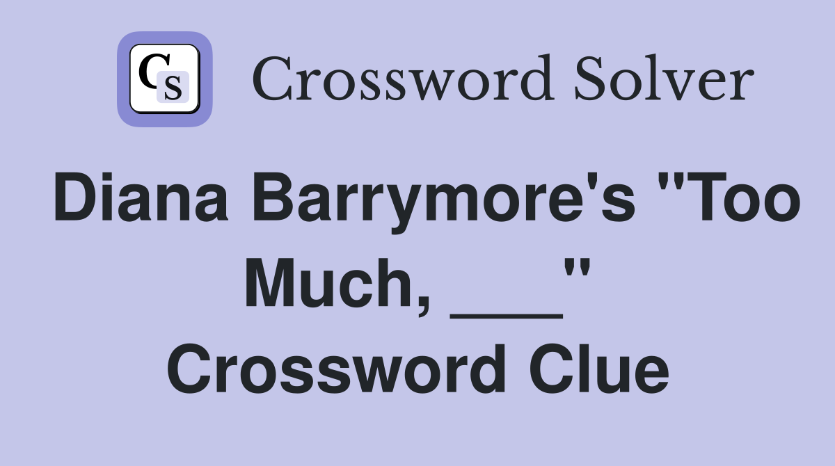 Diana Barrymore's "Too Much, ___" Crossword Clue