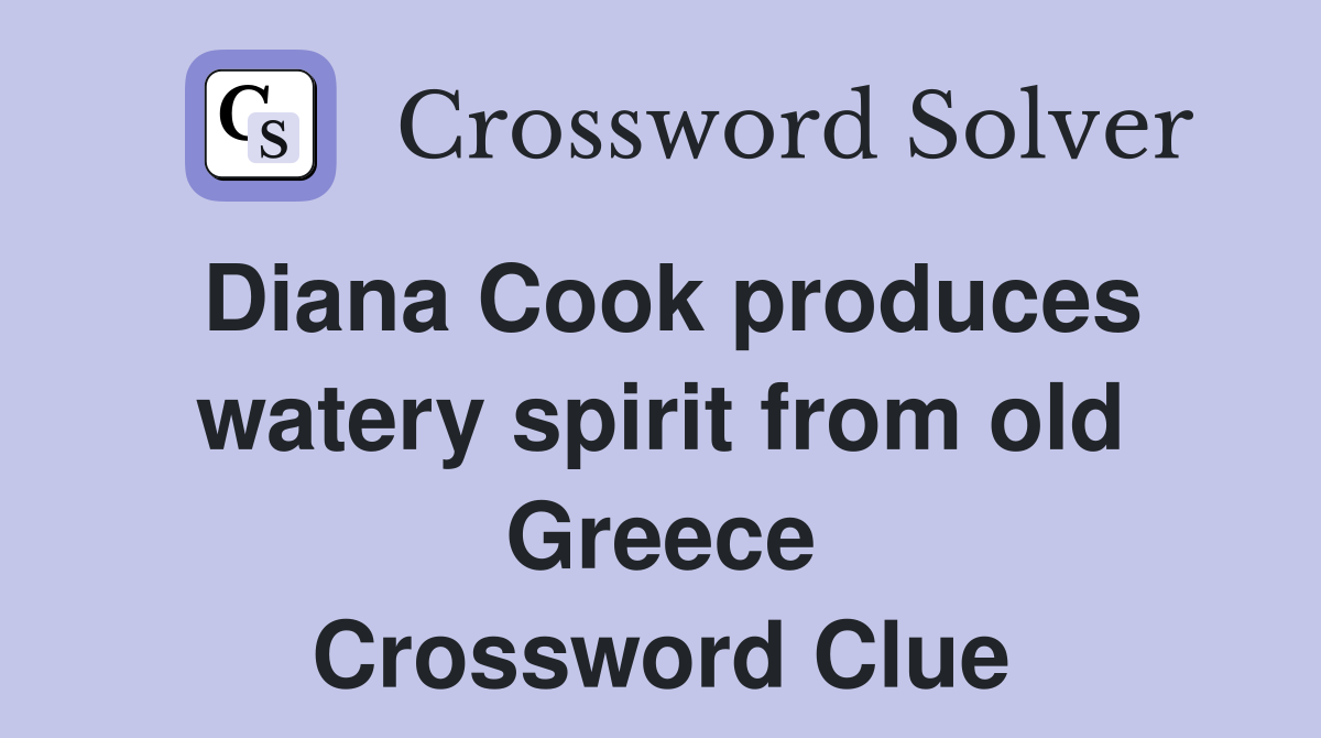 Diana Cook produces watery spirit from old Greece Crossword Clue