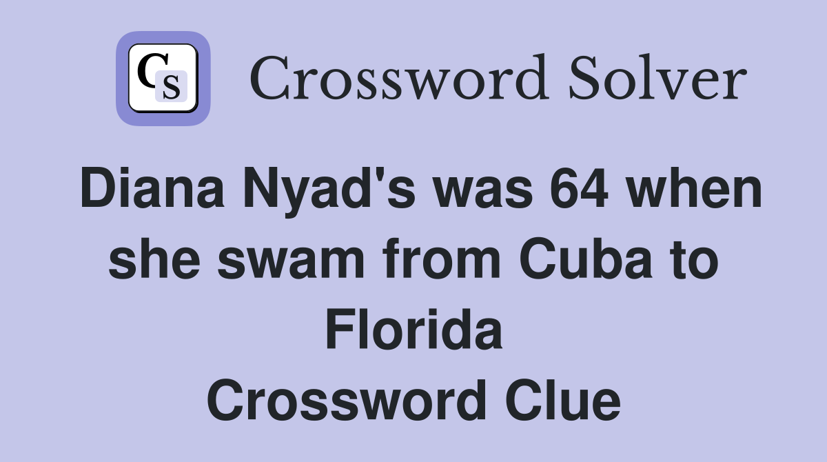 Diana Nyad's was 64 when she swam from Cuba to Florida Crossword Clue