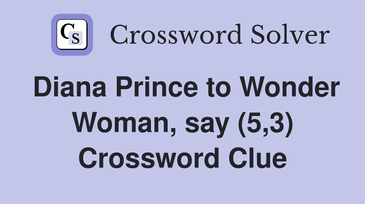 Diana Prince to Wonder Woman, say (5,3) Crossword Clue