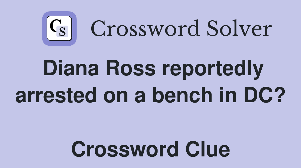 Diana Ross reportedly arrested on a bench in DC?  Crossword Clue