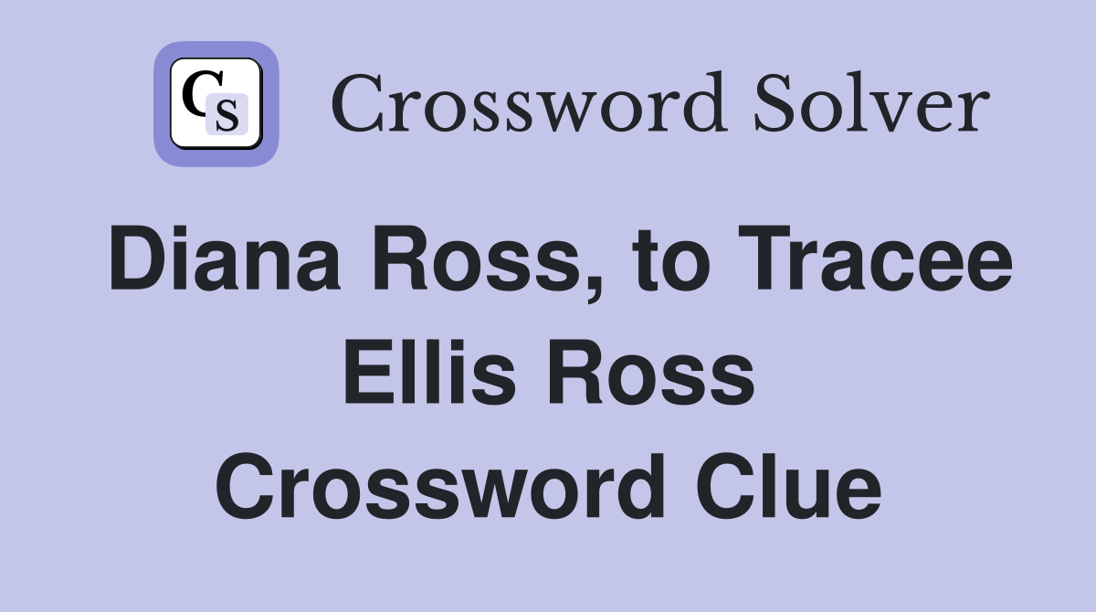 Diana Ross, to Tracee Ellis Ross Crossword Clue