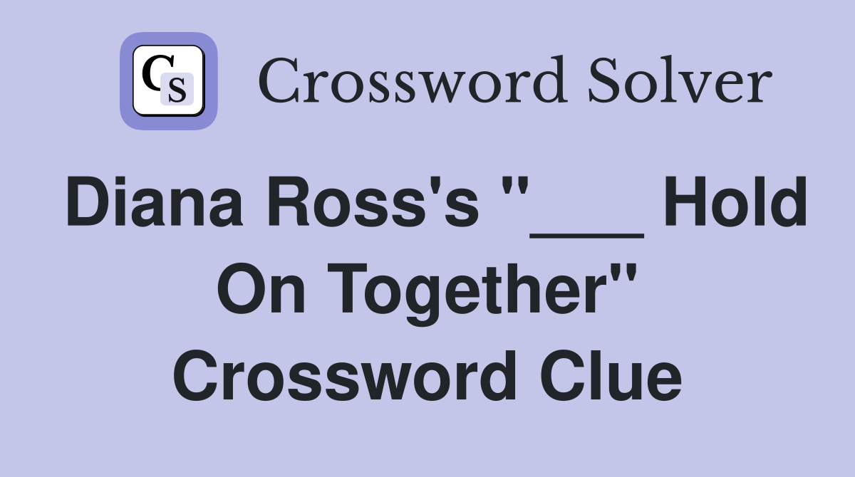 Diana Ross's "___ Hold On Together" Crossword Clue