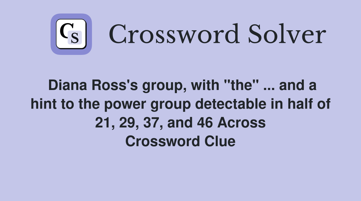 Diana Ross's group, with "the" ... and a hint to the power group detectable in half of 21, 29, 37, and 46 Across Crossword Clue