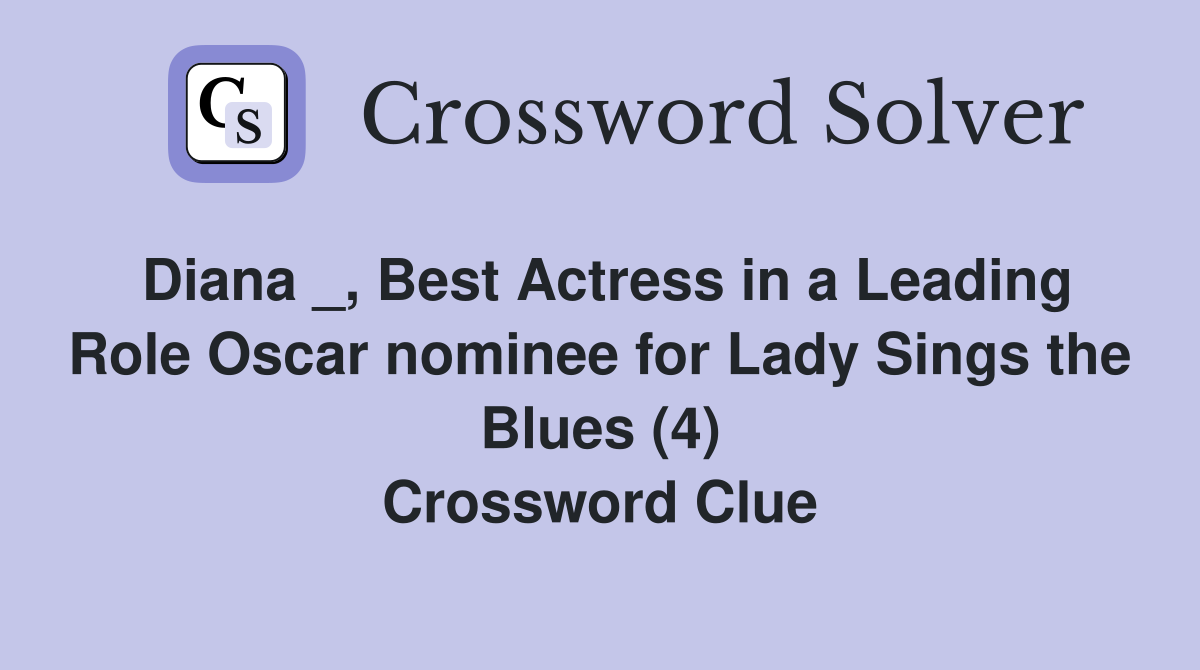Diana _, Best Actress in a Leading Role Oscar nominee for Lady Sings the Blues (4) Crossword Clue