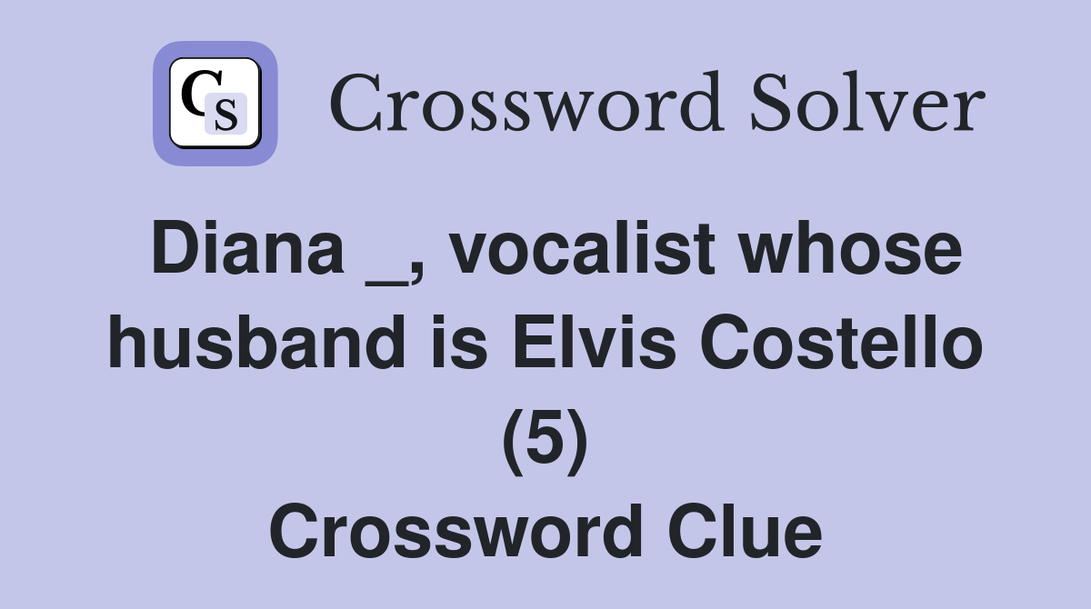 Diana _, vocalist whose husband is Elvis Costello (5) Crossword Clue