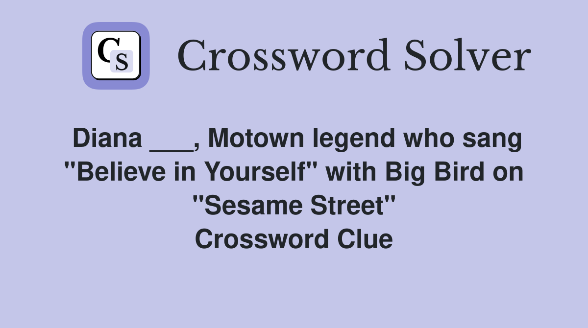 Diana ___, Motown legend who sang "Believe in Yourself" with Big Bird on "Sesame Street" Crossword Clue