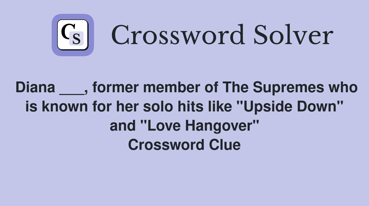 Diana ___, former member of The Supremes who is known for her solo hits like "Upside Down" and "Love Hangover" Crossword Clue