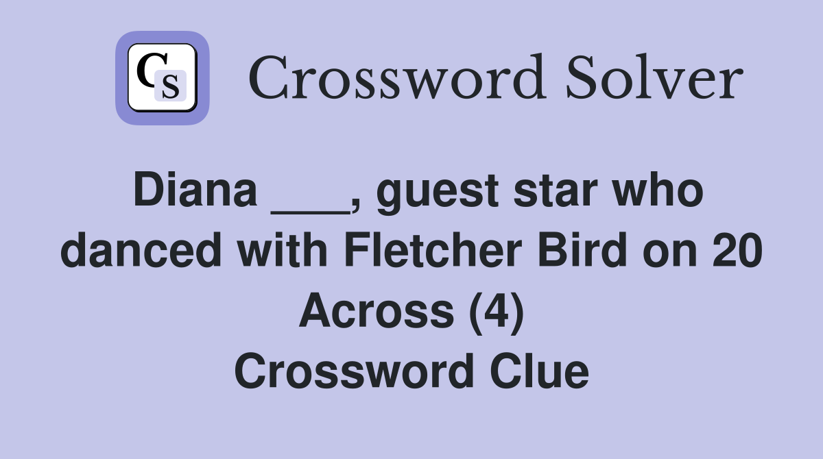 Diana ___, guest star who danced with Fletcher Bird on 20 Across (4) Crossword Clue