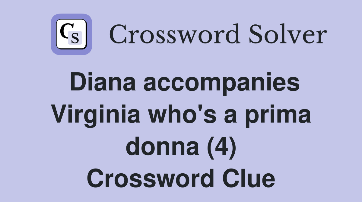 Diana accompanies Virginia who's a prima donna (4) Crossword Clue