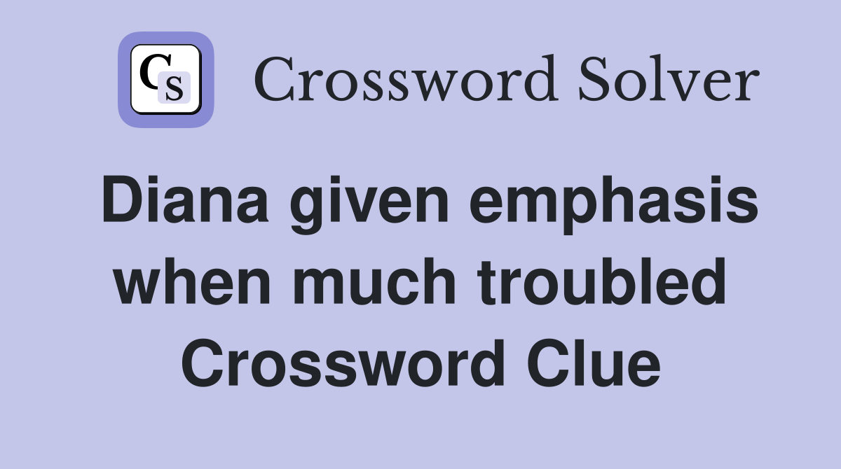 Diana given emphasis when much troubled Crossword Clue