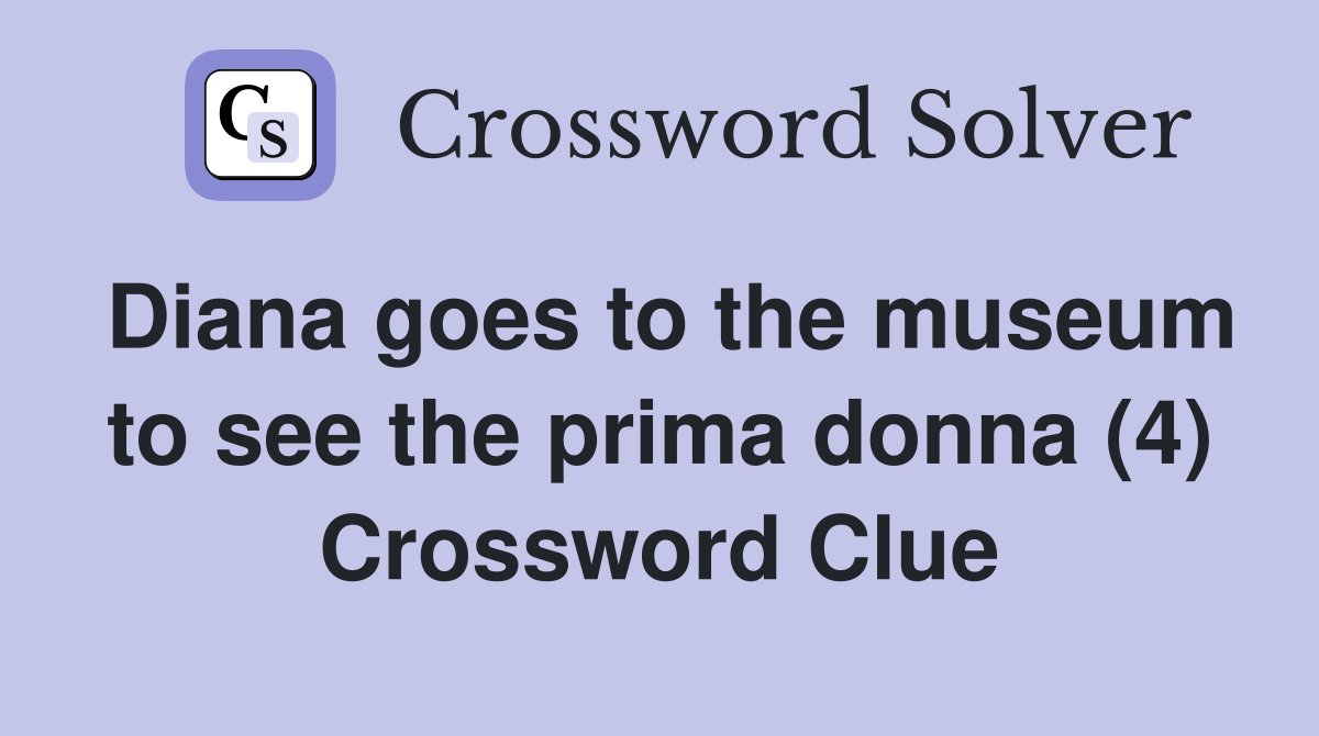 Diana goes to the museum to see the prima donna (4) Crossword Clue