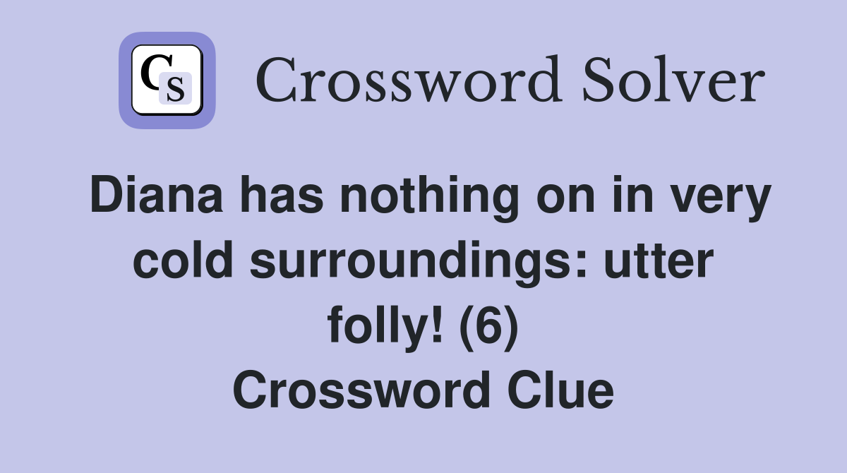 Diana has nothing on in very cold surroundings: utter folly! (6) Crossword Clue