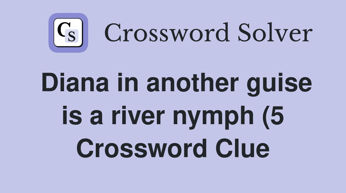 Diana in another guise is a river nymph (5) Crossword Clue Answers Diana in another guise is a river nymph (5) Crossword Clue Answers