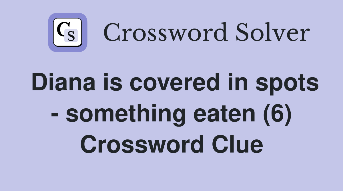 Diana is covered in spots - something eaten (6) Crossword Clue