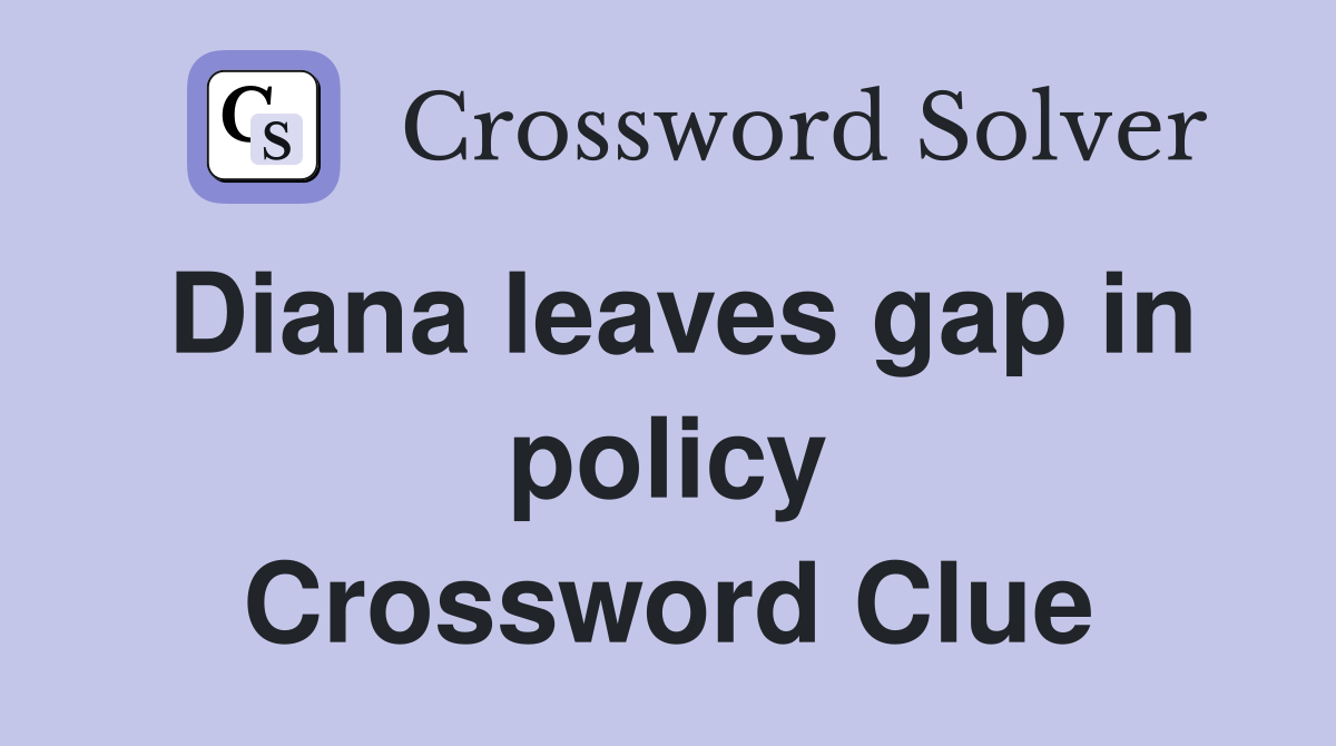 Diana leaves gap in policy Crossword Clue