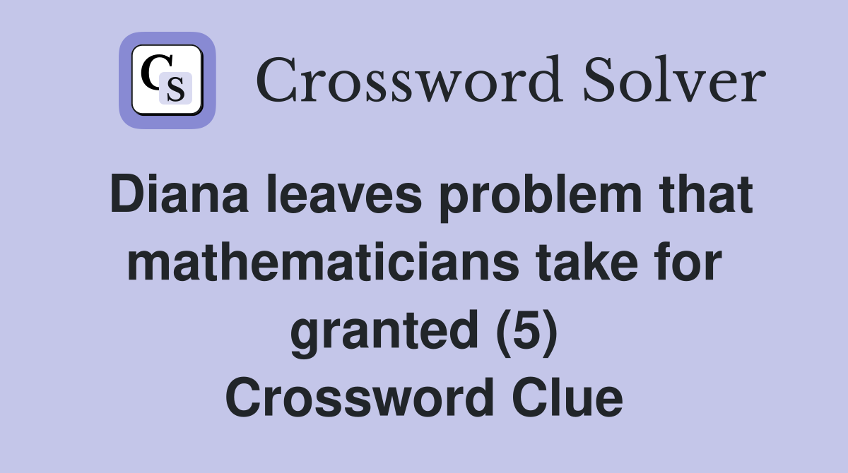 Diana leaves problem that mathematicians take for granted (5) Crossword Clue