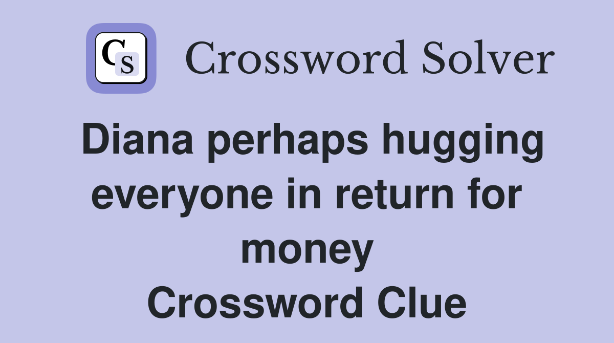 Diana perhaps hugging everyone in return for money Crossword Clue