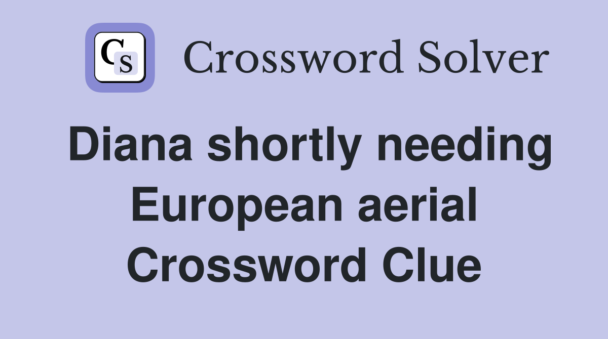 Diana shortly needing European aerial Crossword Clue