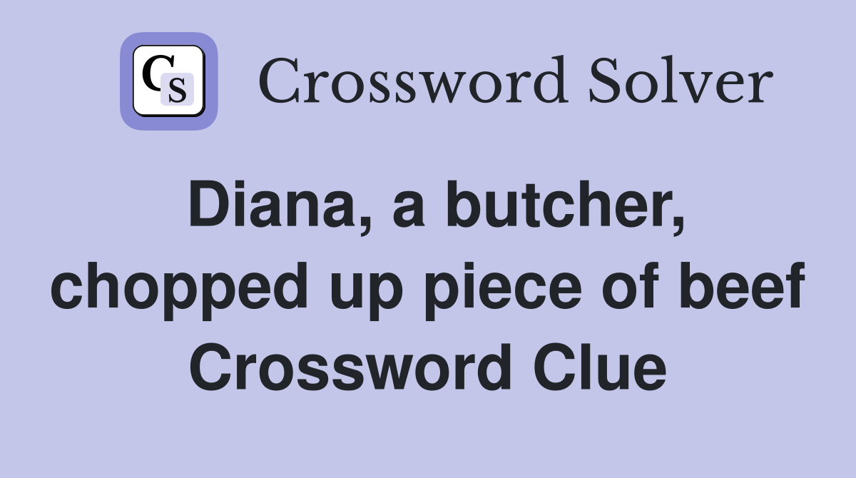 Diana, a butcher, chopped up piece of beef Crossword Clue