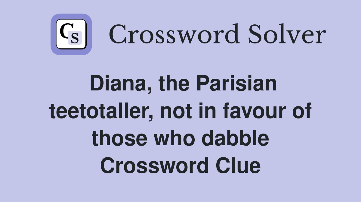 Diana, the Parisian teetotaller, not in favour of those who dabble Crossword Clue