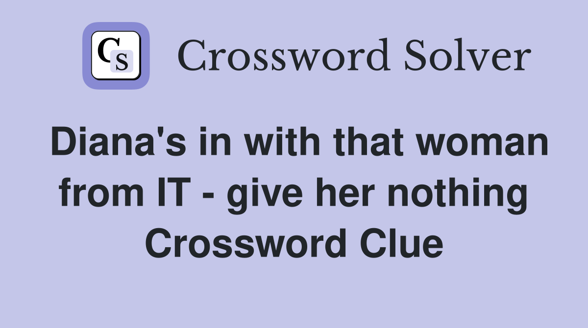 Diana's in with that woman from IT - give her nothing Crossword Clue