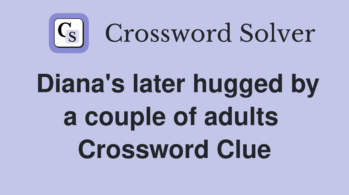 Diana's later hugged by a couple of adults  Crossword Clue