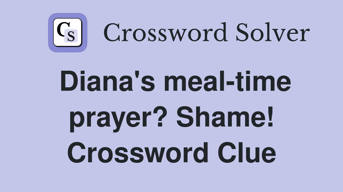 Diana's meal-time prayer? Shame! Crossword Clue