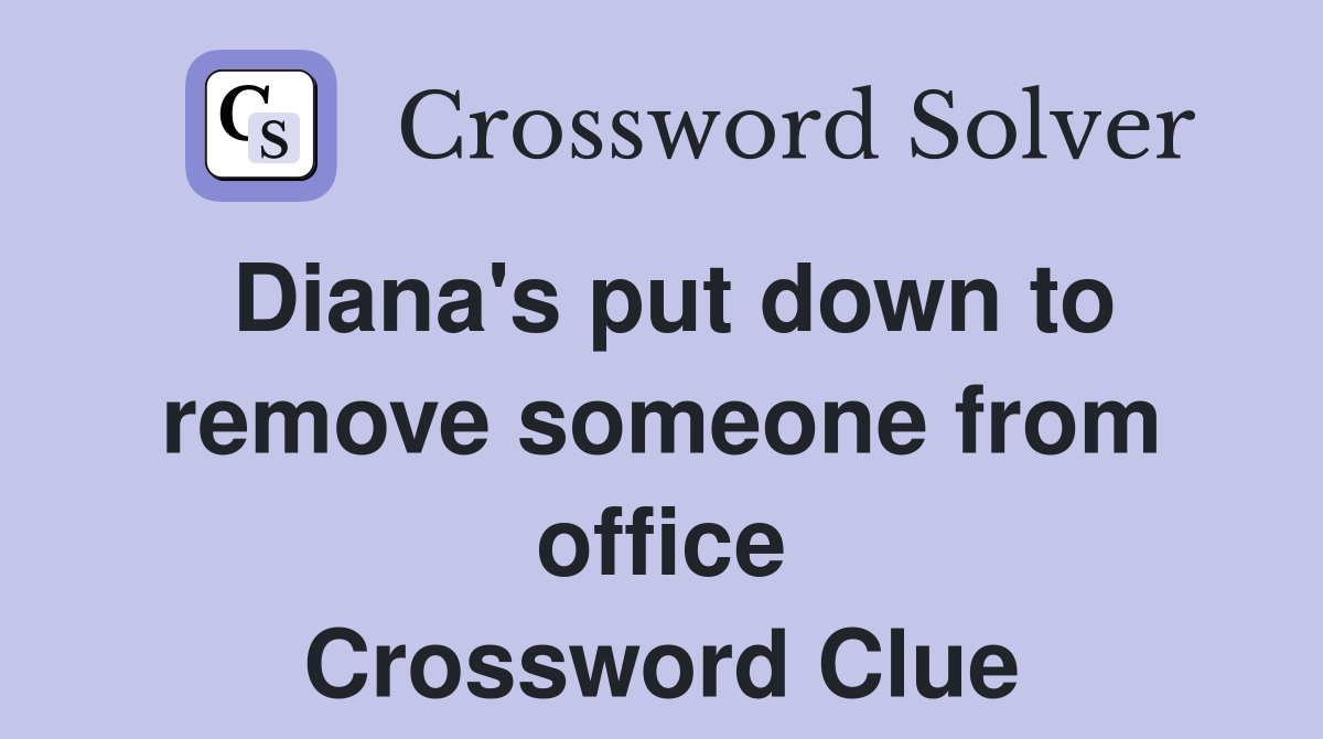 Diana's put down to remove someone from office Crossword Clue