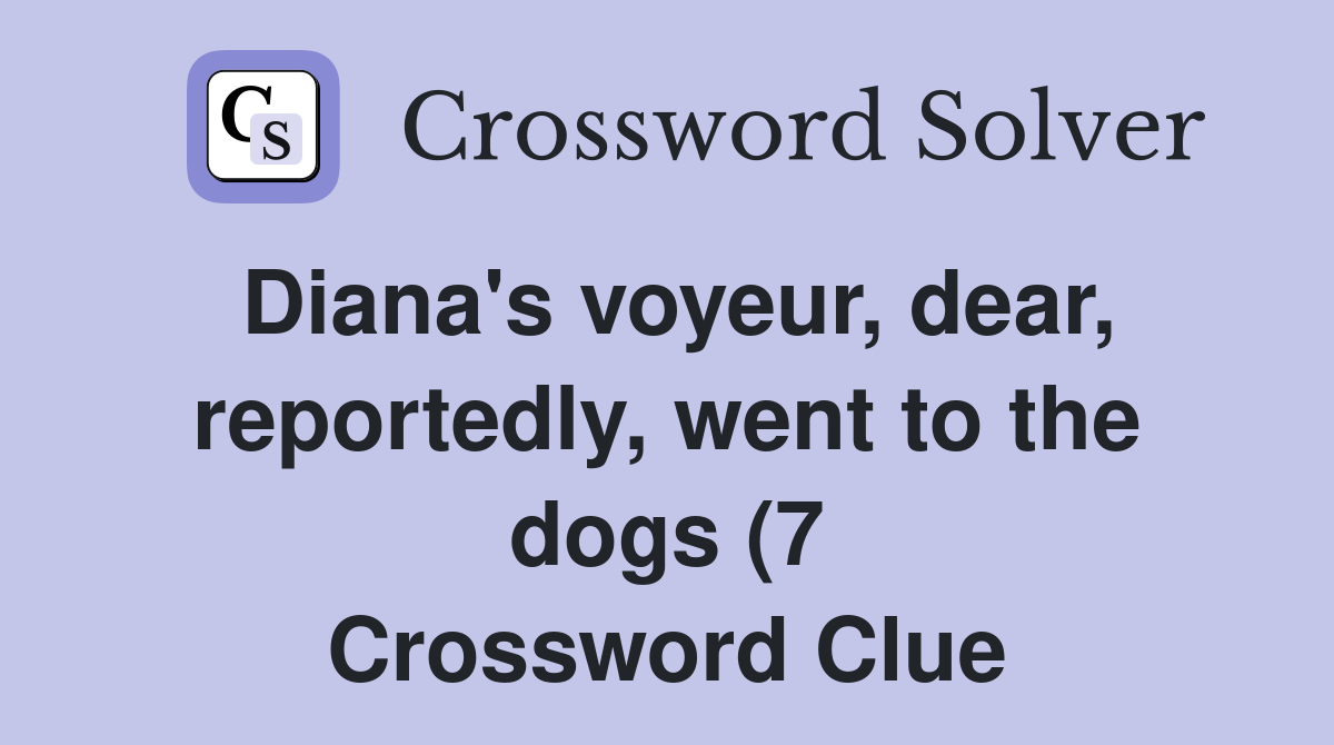 Diana #39 s voyeur dear reportedly went to the dogs (7) Crossword Clue Diana #39 s voyeur dear reportedly went to the dogs (7) Crossword Clue
