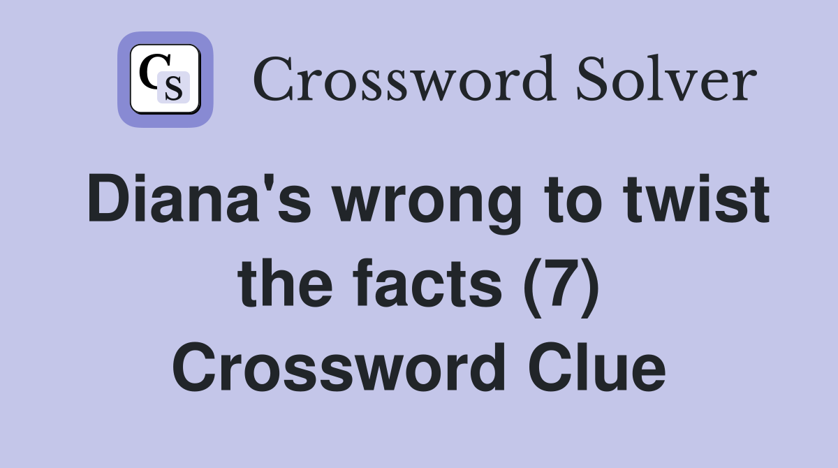 Diana's wrong to twist the facts (7) Crossword Clue