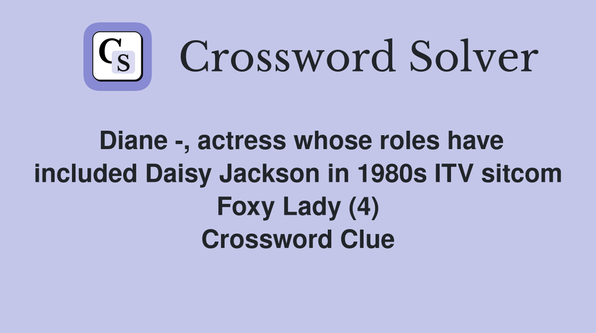 Diane -, actress whose roles have included Daisy Jackson in 1980s ITV sitcom Foxy Lady (4) Crossword Clue