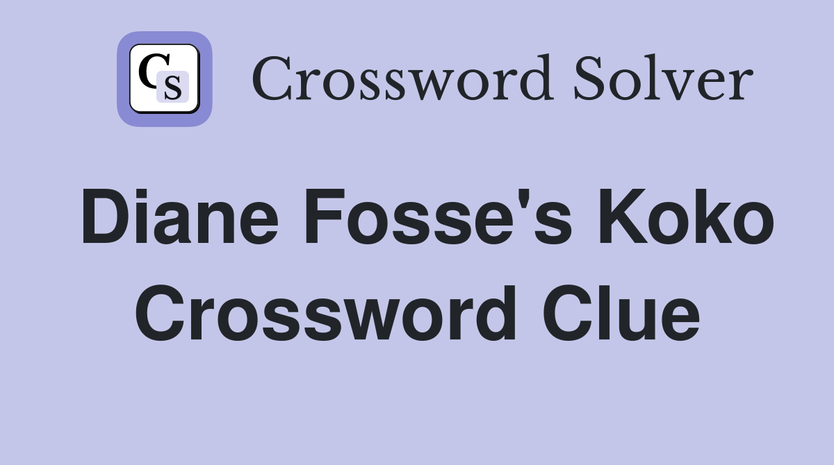 Diane Fosse's Koko Crossword Clue
